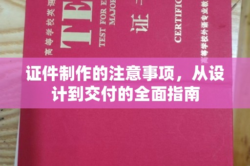 仁寿证件制作的注意事项，从设计到交付的全面指南